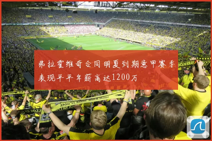 弗拉霍维奇合同明夏到期意甲赛季表现平平年薪高达1200万