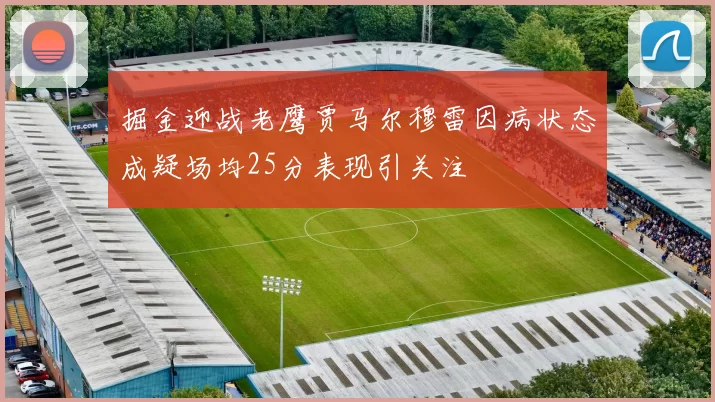 掘金迎战老鹰贾马尔穆雷因病状态成疑场均25分表现引关注