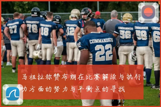 马祖拉称赞布朗在比赛解读与执行力方面的努力与平衡点的寻找