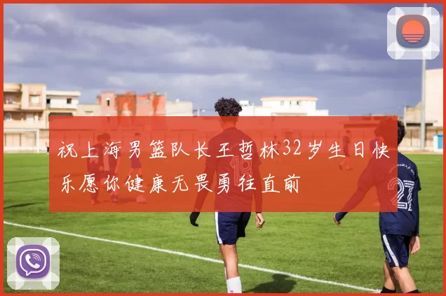 祝上海男篮队长王哲林32岁生日快乐愿你健康无畏勇往直前