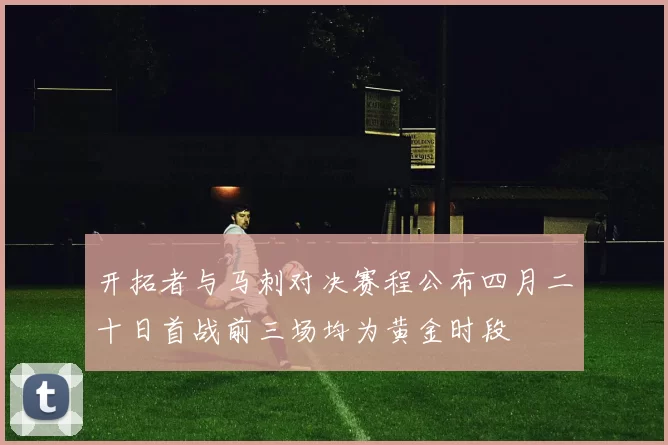 开拓者与马刺对决赛程公布四月二十日首战前三场均为黄金时段