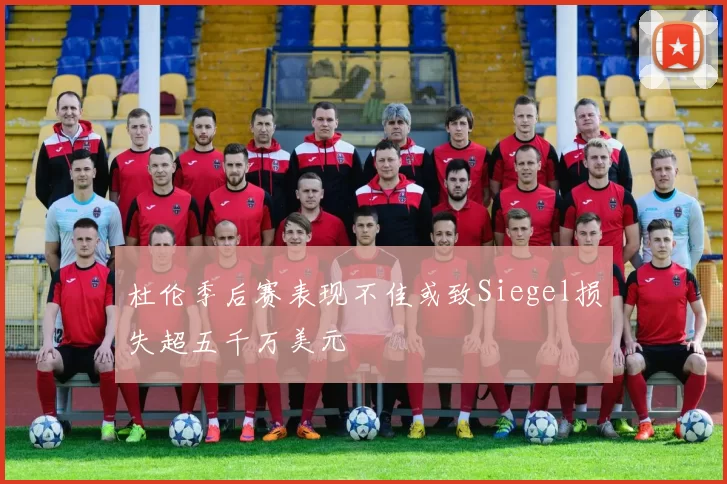 杜伦季后赛表现不佳或致Siegel损失超五千万美元