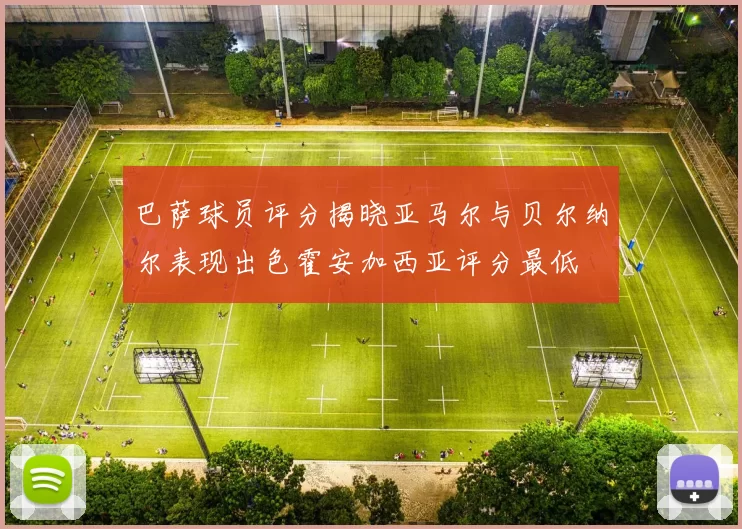 巴萨球员评分揭晓亚马尔与贝尔纳尔表现出色霍安加西亚评分最低
