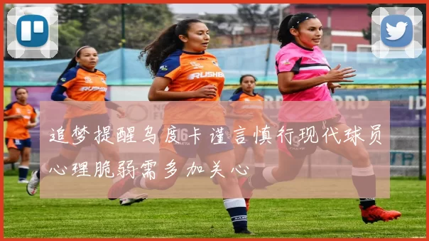 追梦提醒乌度卡谨言慎行现代球员心理脆弱需多加关心