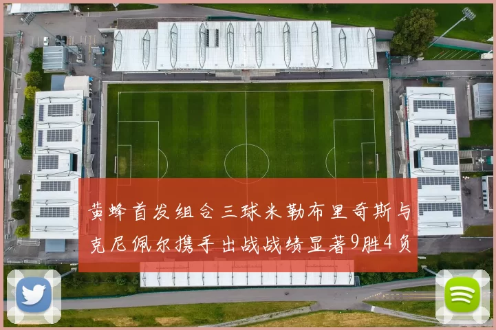 黄蜂首发组合三球米勒布里奇斯与克尼佩尔携手出战战绩显著9胜4负