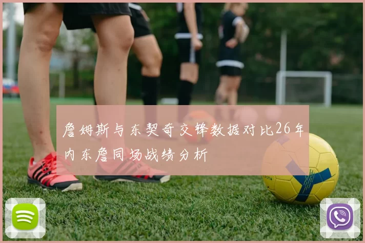 詹姆斯与东契奇交锋数据对比26年内东詹同场战绩分析