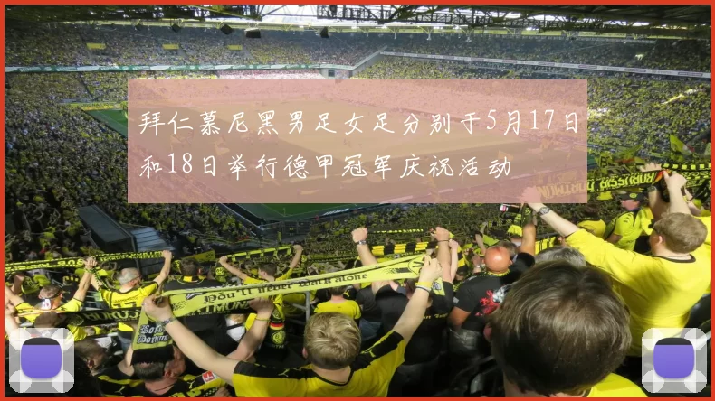 拜仁慕尼黑男足女足分别于5月17日和18日举行德甲冠军庆祝活动