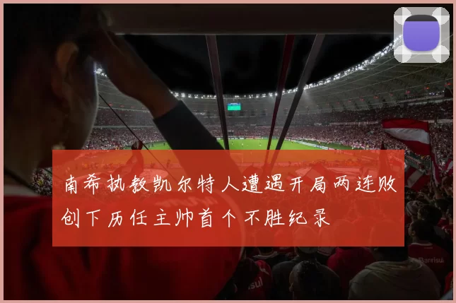 南希执教凯尔特人遭遇开局两连败创下历任主帅首个不胜纪录