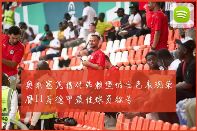 奥利塞凭借对弗赖堡的出色表现荣膺11月德甲最佳球员称号