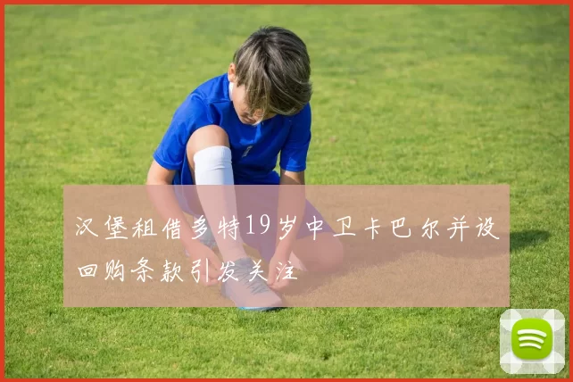 汉堡租借多特19岁中卫卡巴尔并设回购条款引发关注