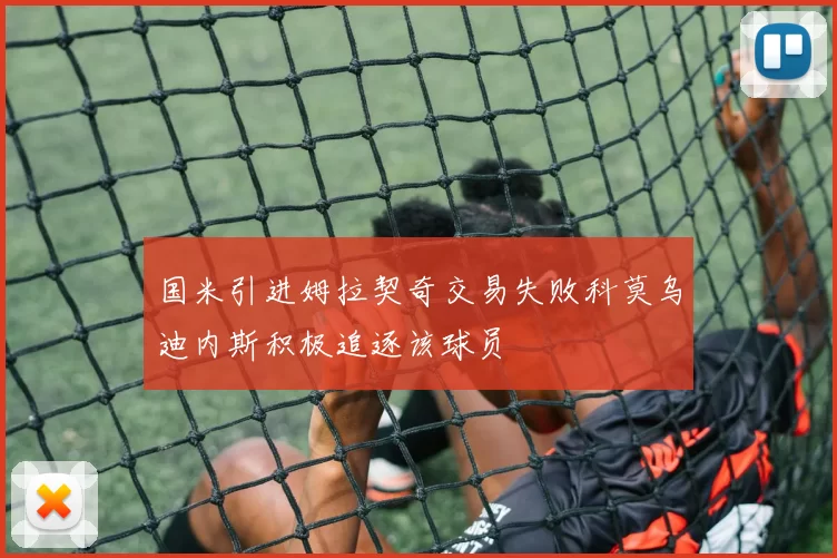 国米引进姆拉契奇交易失败科莫乌迪内斯积极追逐该球员